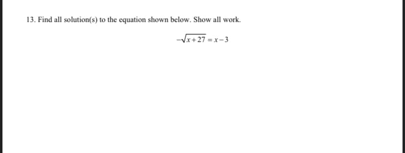 13. Find all solution(s) to the equation shown below. Show all work.
-Vx+27 = x-3
