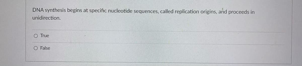 DNA synthesis begins at specific nucleotide sequences, called replication origins, and proceeds in
unidirection.
O True
O False
