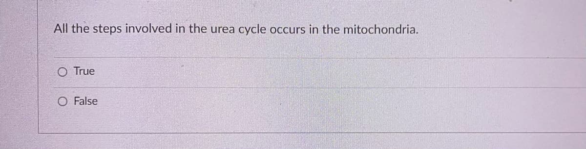 All the steps involved in the urea cycle occurs in the mitochondria.
O True
O False

