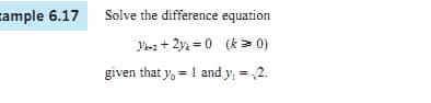 cample 6.17 Solve the difference equation
Yra + 2y4 = 0 (k > 0)
given that y, = 1 and y, = ,2.
%3D
