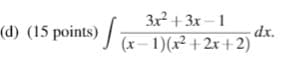 3x + 3x – 1
dx.
(d) (15 points) /x– 1)(x² + 2x+2)
