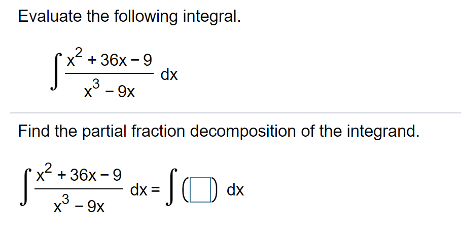 Evaluate the following integral.
x² + 36x - 9
dx
x° - 9x
.3
|
Find the partial fraction decomposition of the integrand.
x2 + 36x - 9
dx = [ O
x° - 9x
dx
,3
|
