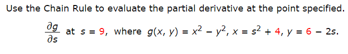 Use the Chain Rule to evaluate the partial derivative at the point specified.
ag
at s = 9, where g(x, y) = x² – y2, x = s² + 4, y = 6 – 25.
as
