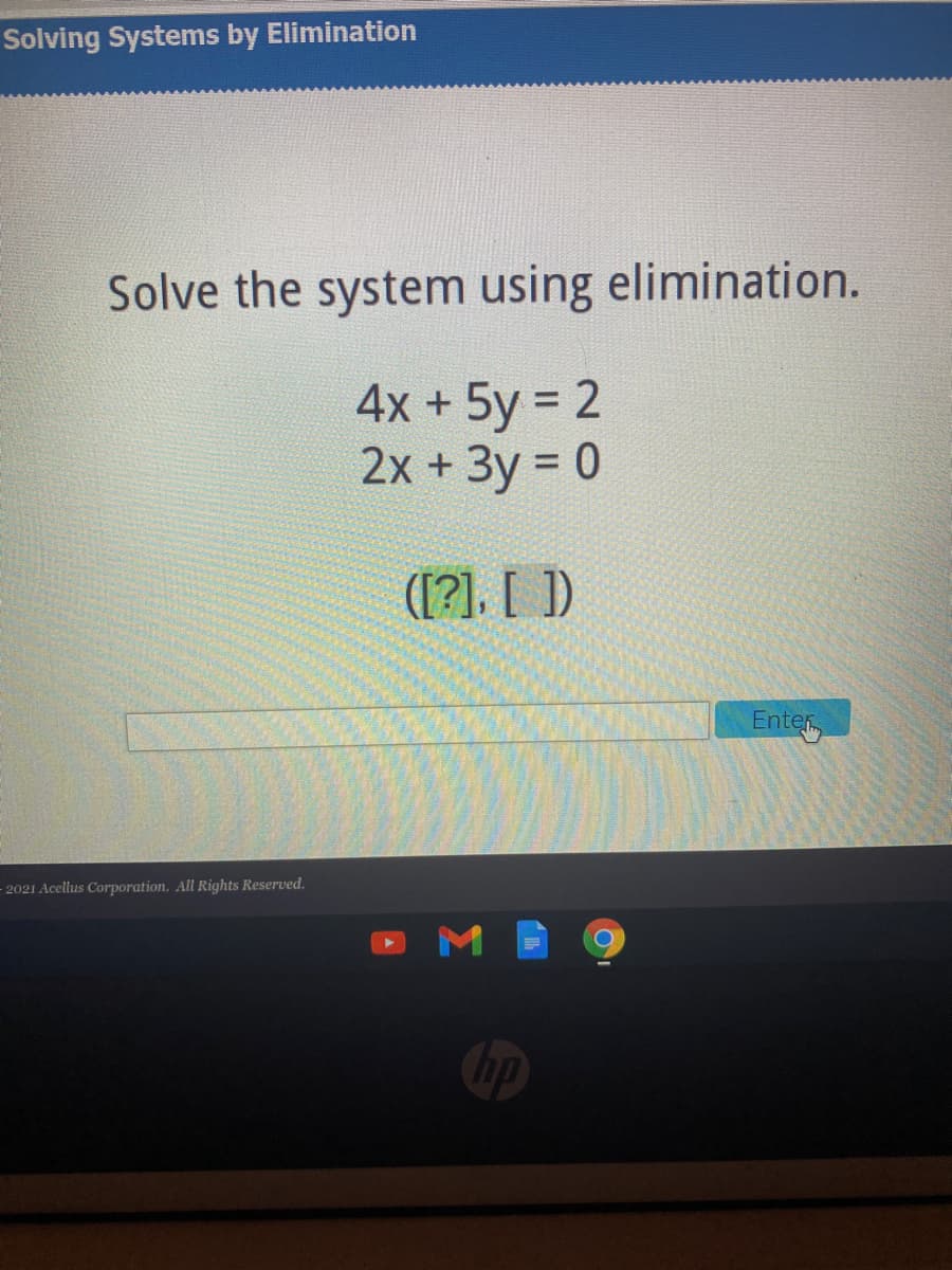 Solving Systems by Elimination
Solve the system using elimination.
4x + 5y = 2
2x +3y = 0
%3D
%3D
([?]. [ ])
Enter
- 2021 Acellus Corporation. All Rights Reserved.
