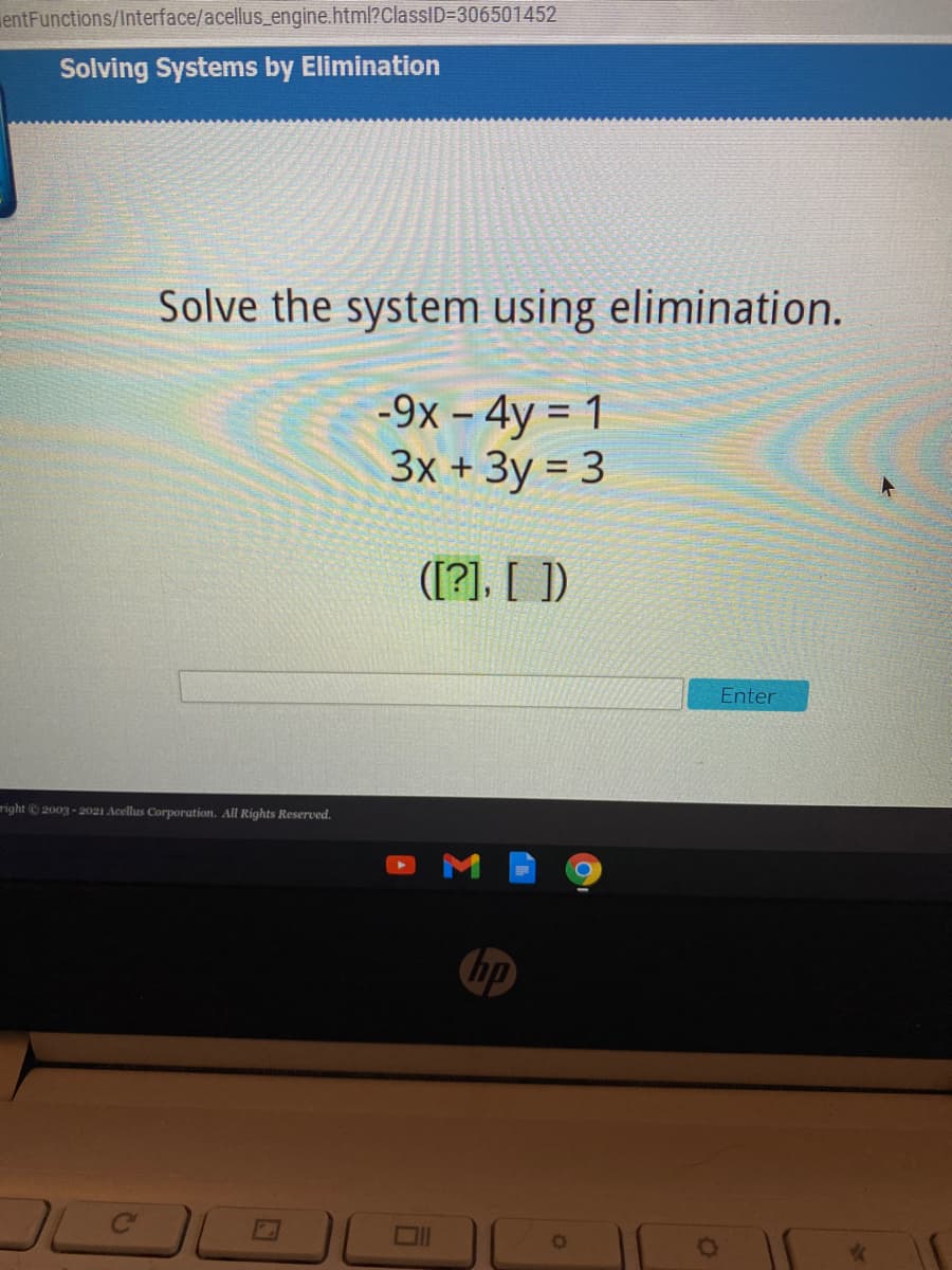 entFunctions/Interface/acellus_engine.html?ClassID=D306501452
Solving Systems by Elimination
Solve the system using elimination.
-9x – 4y = 1
Зх + Зу %3D 3
%3D
([?]. [ ])
Enter
right © 2003 - 2021 Acellus Corporation. All Rights Reserved.
