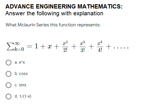 ADVANCE ENGINEERING MATHEMATICS:
Answer the following with explanation
What Mclaurin Series this function represents:
=1+x +
+
2!
3!
4!
O a. e^x
b. cosx
C. sinx
Od. 1/(1-х)
