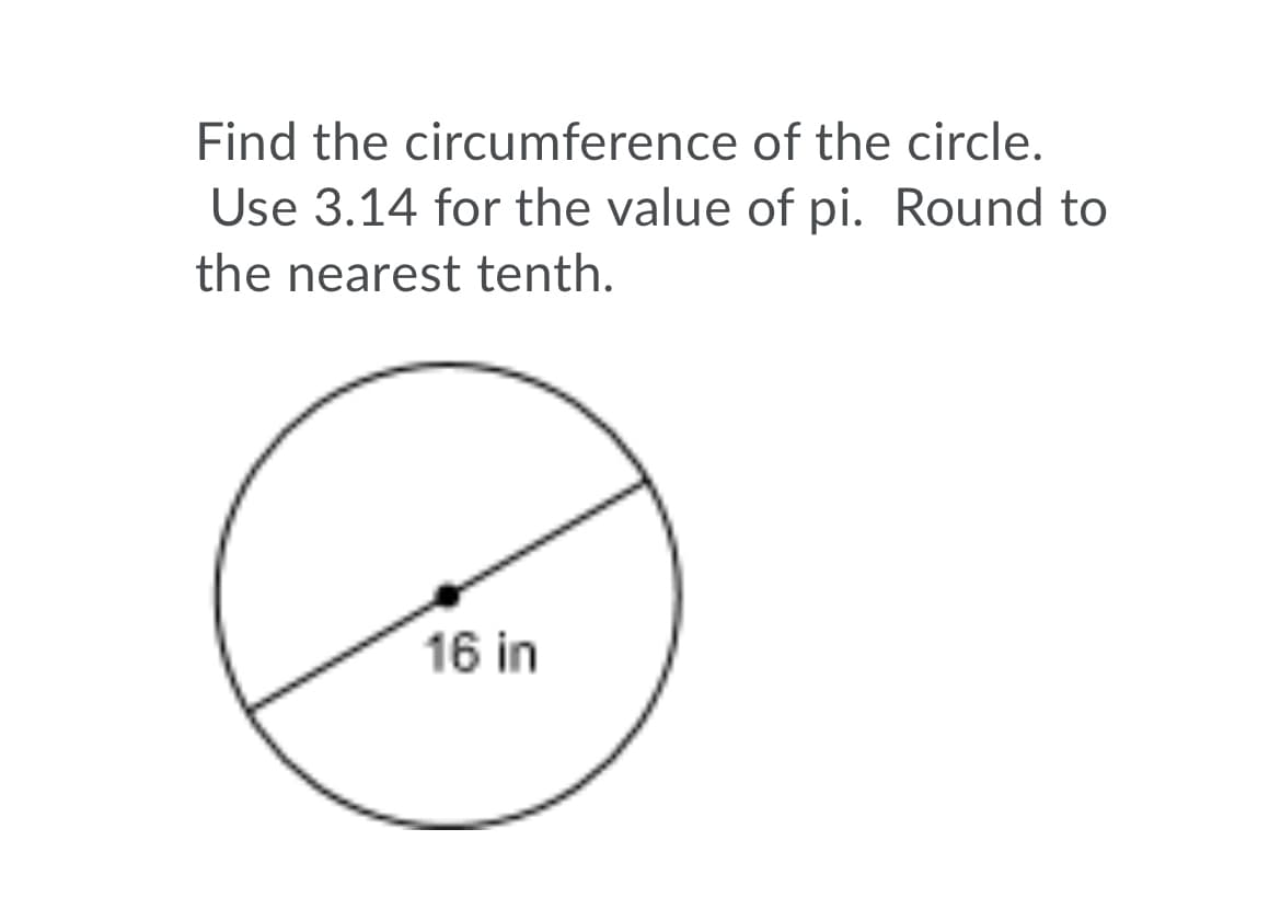 Find the circumference of the circle.
Use 3.14 for the value of pi. Round to
the nearest tenth.
16 in
