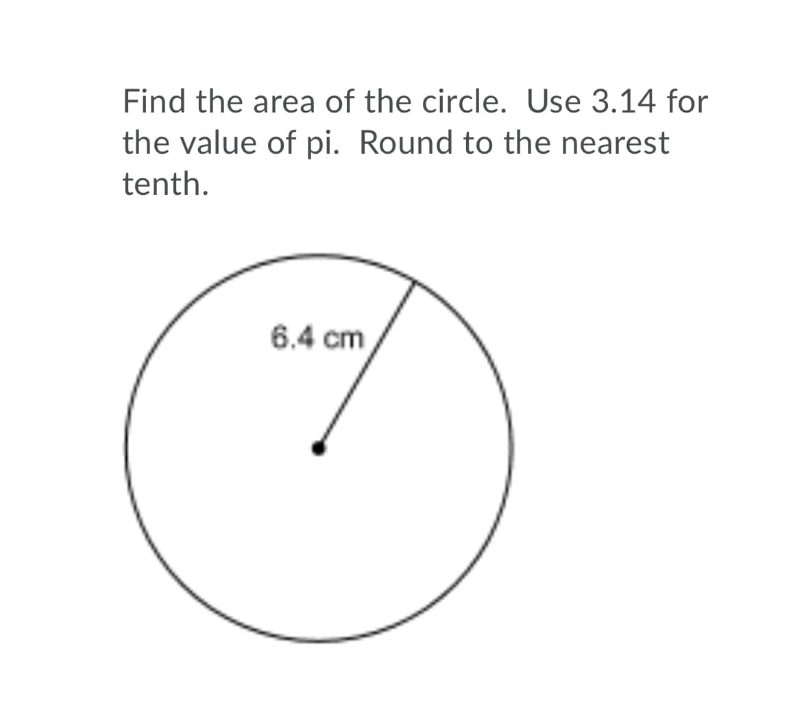 Find the area of the circle. Use 3.14 for
the value of pi. Round to the nearest
tenth.
6.4 cm

