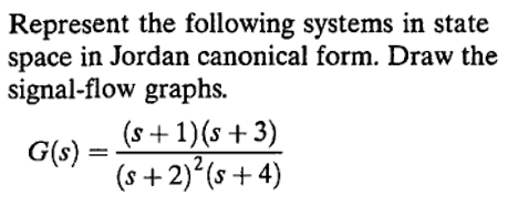 Represent the following systems in state
space in Jordan canonical form. Draw the
signal-flow graphs.
(s + 1)(s +3)
G(s) =
(s +2)*(s + 4)
