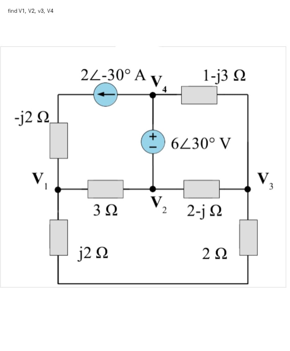 find V1, V2, v3, V4
22-30° Α
V
1-j3 Ω
-j2 Ω
6230° V
V.
V.
3 Ω
2
2-j Ω
j Ω
2 Ω