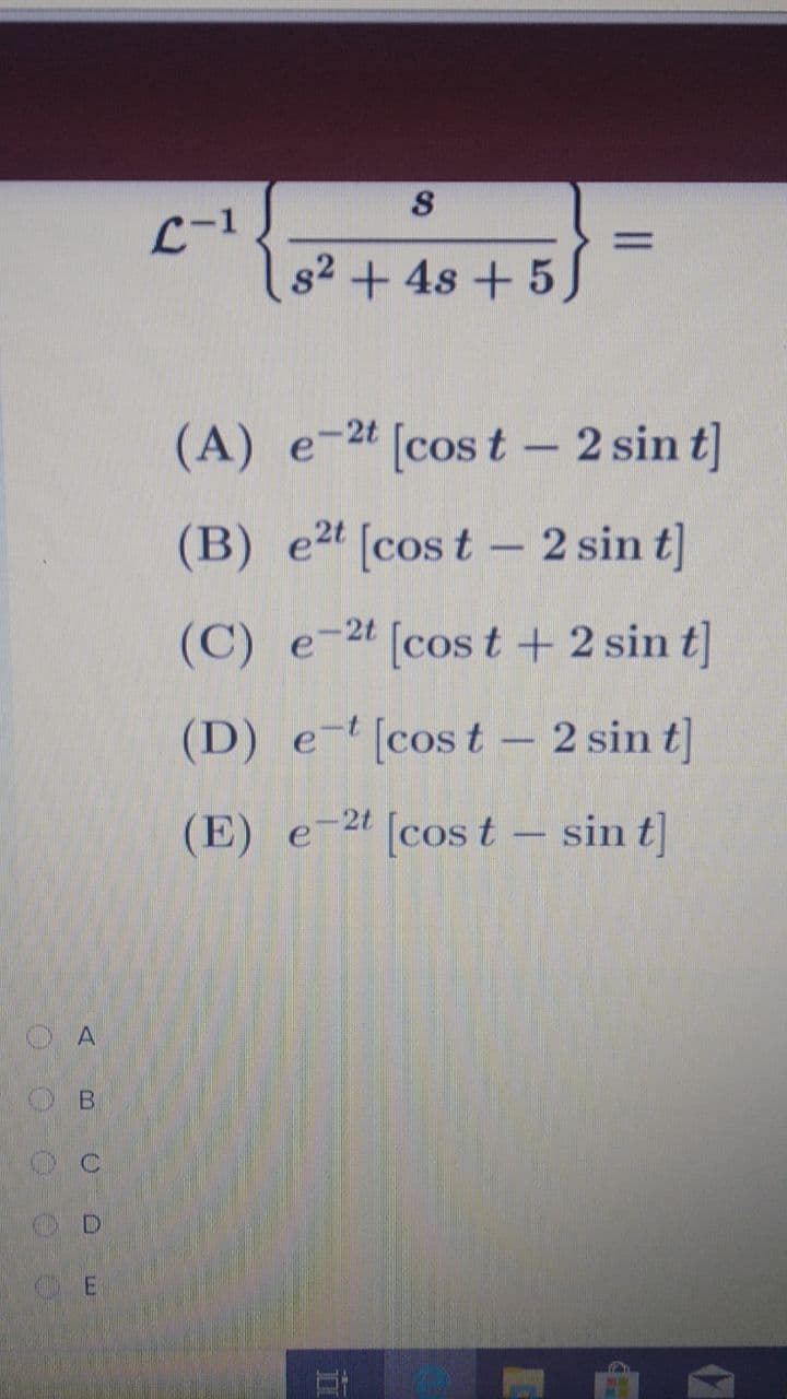 L-1
%D
82 +4s +5)
(A) e-24 [cos t - 2 sin t]
е -2t
(B) e2" [cos t – 2 sin t]
(C) e-2" [cos t + 2 sin t]
(D) e- [cost - 2 sin t]
(E) e-2 [cos t – sin t]
O A
OB
