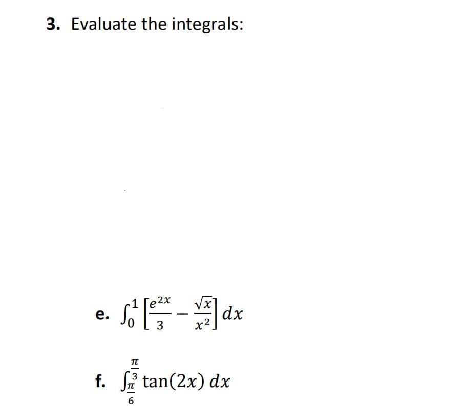 3. Evaluate the integrals:
1 Ге2х
е.
dx
x2
|
3
f. i tan(2x) dx
