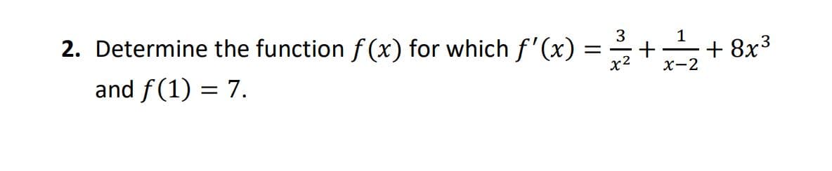 2. Determine the function f(x) for which f'(x) = ++ 8x3
3
1
x2
x-2
and f(1) = 7.
