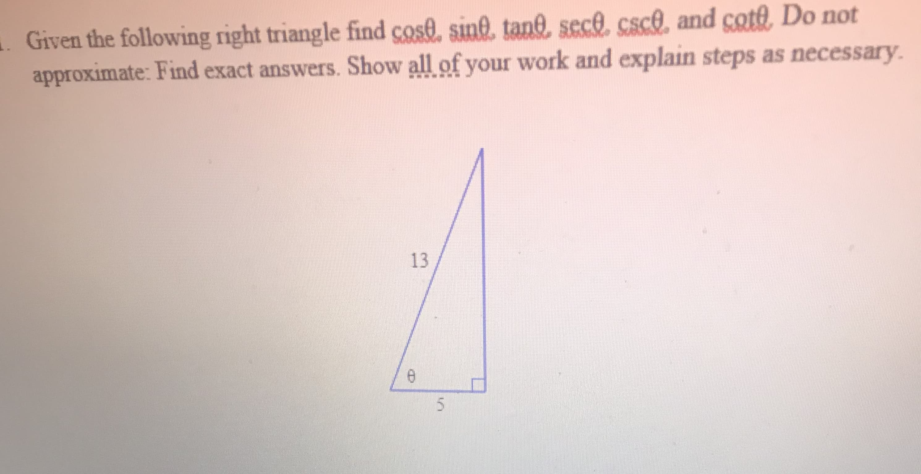 Given the following right triangle find cose, sine. tane, sece csc6, and coft, Do nồt
approximate: Find exact answers. Show all of your work and explain steps as necessary.
13
