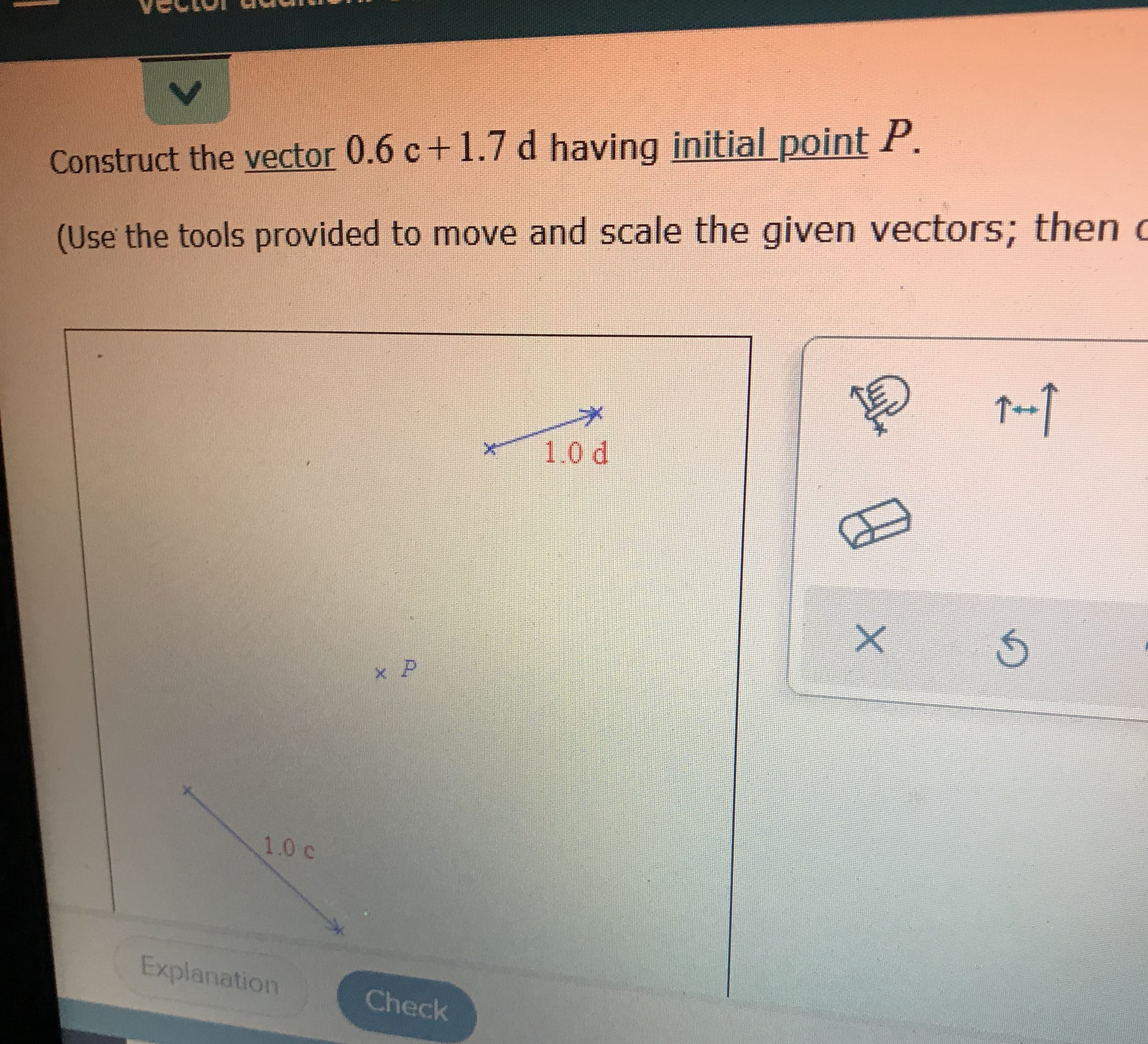 Construct the vector 0.6 c+1.7 d having initial point P.
(Use the tools provided to move and scale the given vectors: th

