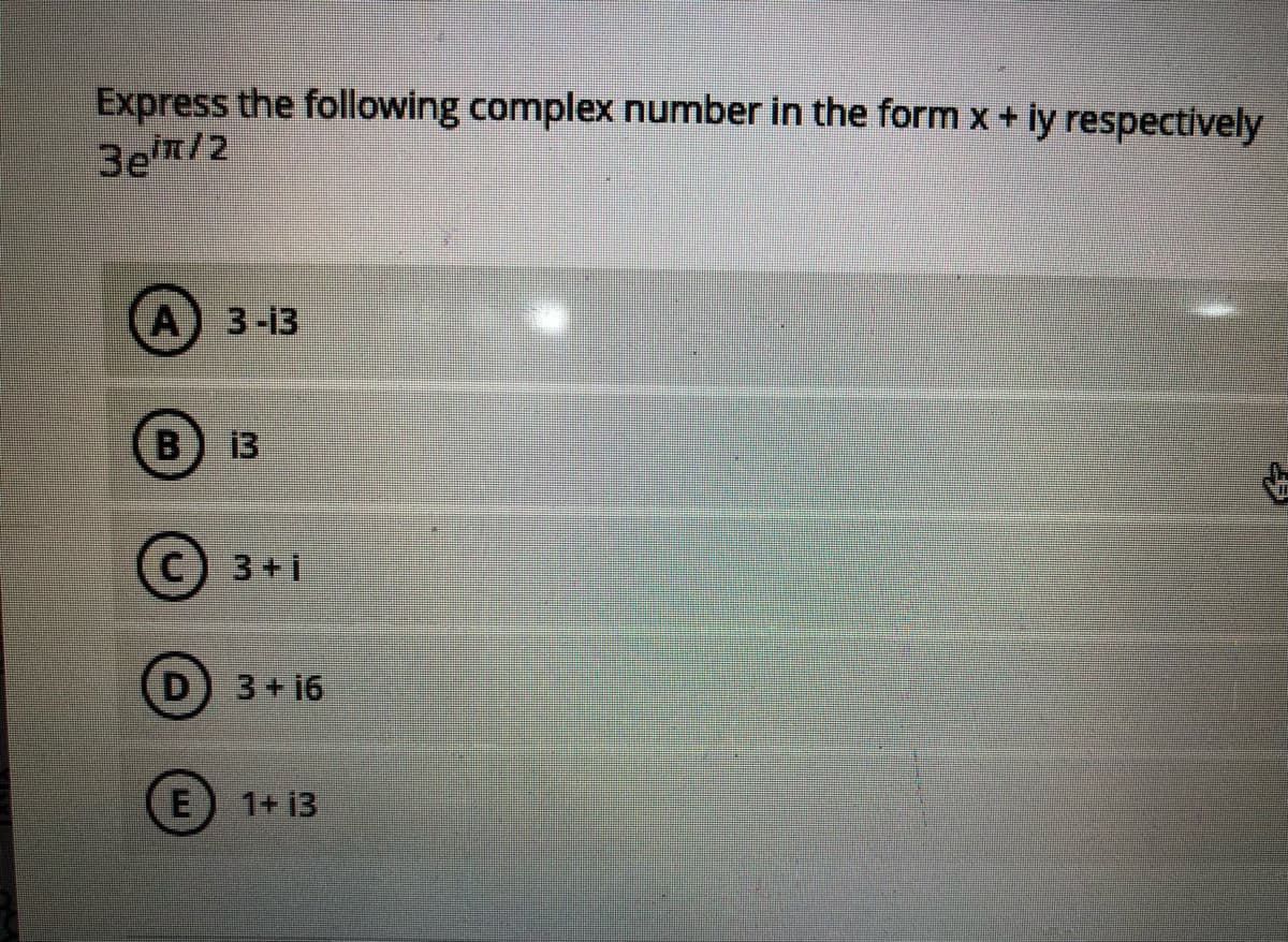 Express the following complex number in the form x+ iy respectively
A) 3-13
B) 13
3+i
D) 3+16
E
1+ 13
