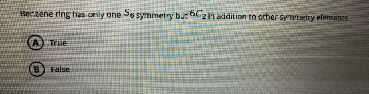 Benzene ring has only one
56 symmetry but bC2 in addition to other symmetry elements
A) True
False
