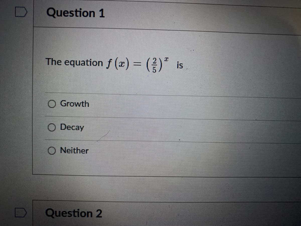 Question 1
The equation f (x) = (})"
is
O Growth
Decay
O Neither
Question 2
2/5
