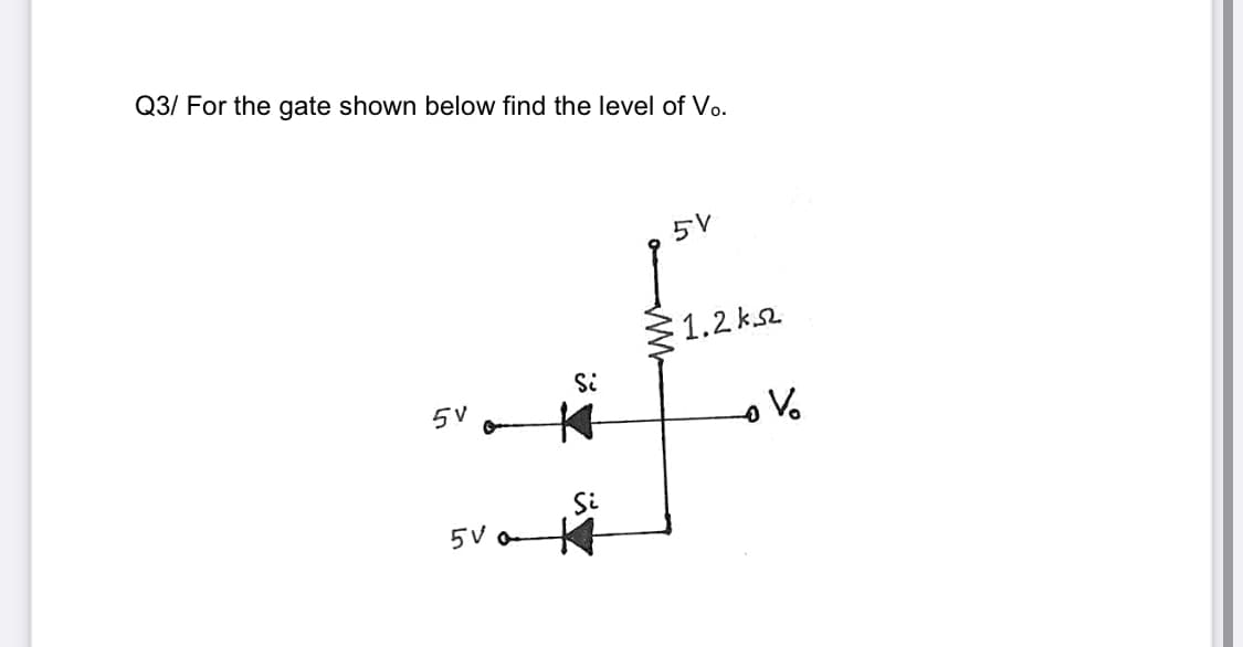 Q3/ For the gate shown below find the level of Vo.
5V
1.2 k
Si
5V
Si
5 V a
