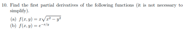 10. Find the first partial derivatives of the following functions (it is not necessary to
simplify).
(a) f(x,y) = x/x² – y?
(b) f(r, y) = e-z/y
