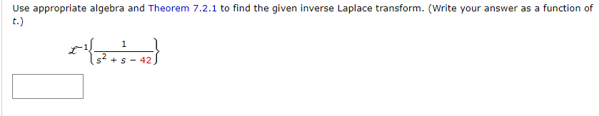 Use appropriate algebra and Theorem 7.2.1 to find the given inverse Laplace transform. (Write your answer as a function of
t.)
1
s² + s-42