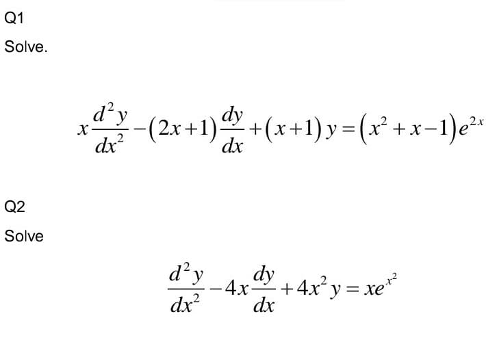 Q1
Solve.
d² y
dy
-(2x+1) +(x+1) y= (x² +x-1)e²*
X-
dx?
dx
Q2
Solve
d'y
dy
-4x-
+4xy = xe*
dx
|
dx?
