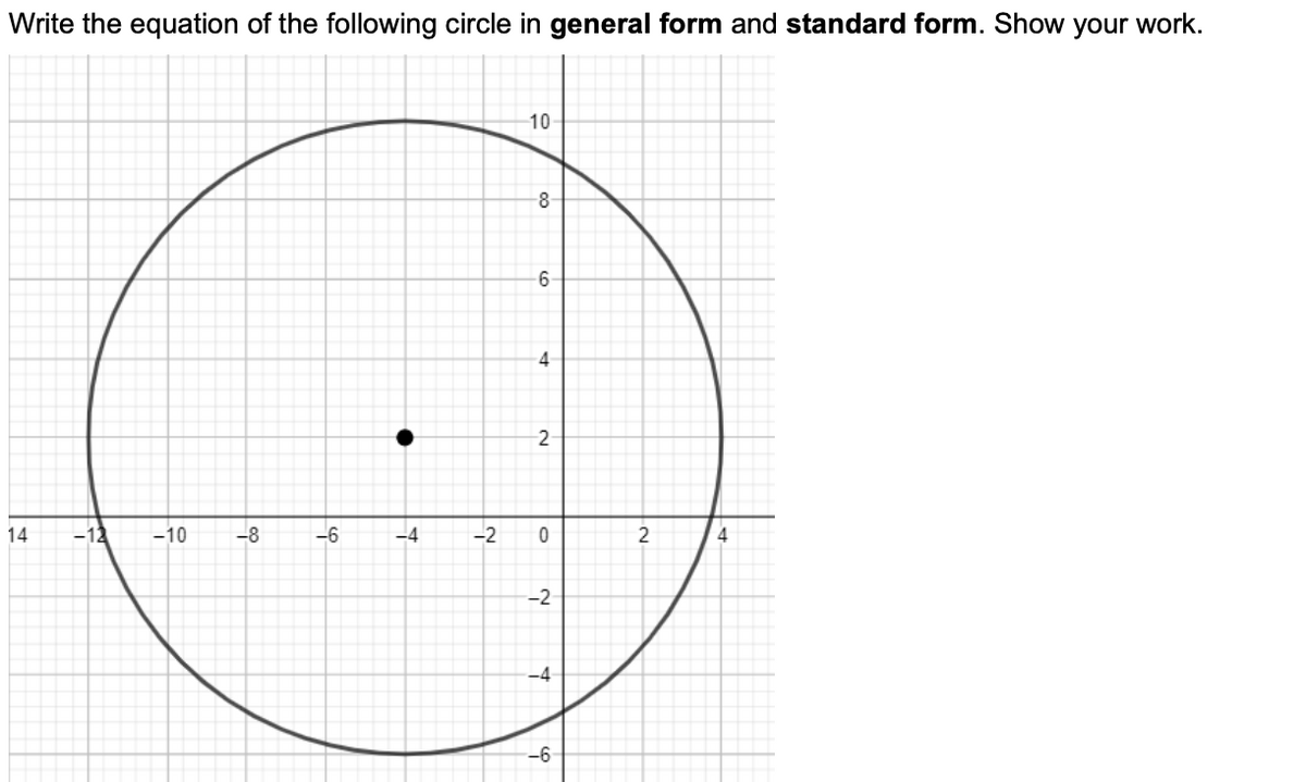 Write the equation of the following circle in general form and standard form. Show your work.
10
8
4
2
14
-10
-8
-6
-4
-2
2
4
-2
-4
-6
