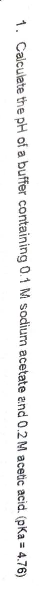 1. Calculate the pH of a buffer containing 0.1 M sodium acetate and 0.2 M acetic acid. (pKa = 4.76)
%3D
