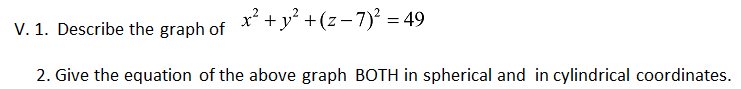 x² + y? +(z-7)² = 49
V. 1. Describe the graph of
2. Give the equation of the above graph BOTH in spherical and in cylindrical coordinates.
