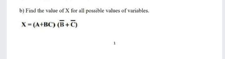 b) Find the value of X for all possible values of variables.
X= (A+BC) (B+C)
