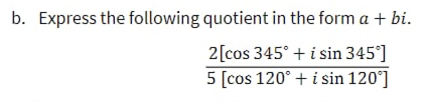 b. Express the following quotient in the form a + bi.
2[cos 345° + i sin 345°]
5 [cos 120° + i sin 120°]
