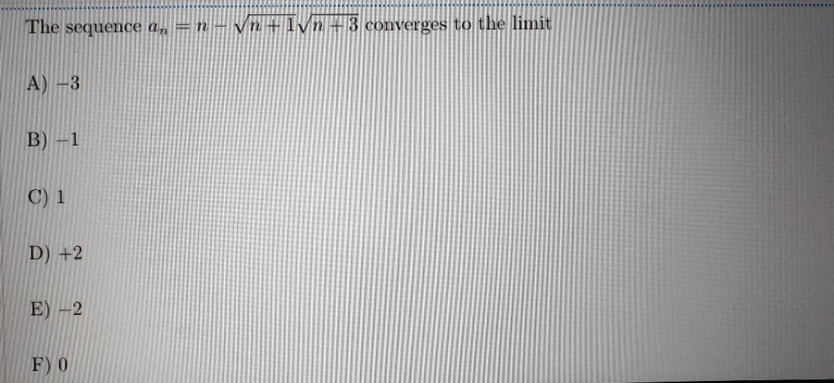 The sequence a, = n – vn +lvn+3 converges to the limit
A) -3
B)
C) 1
D) +2
E) -2
F) 0

