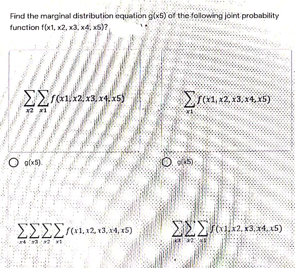Find the marginal distribution equation g(x5) of the following joint probability
function f(x1, x2, x3, x4, x5)?
x2. x3 x4 x5)
f(1, 12, x3, x4, X5)
x2 x1
O g(x5).
22Z1, 12, x3, 14, x5)
al12, r3, 14 x5)
x4 x3x2 'x1
