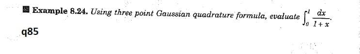 Example 8.24. Using three point Gaussian quadrature formula, evaluate |
dx
o 1+ x
q85
