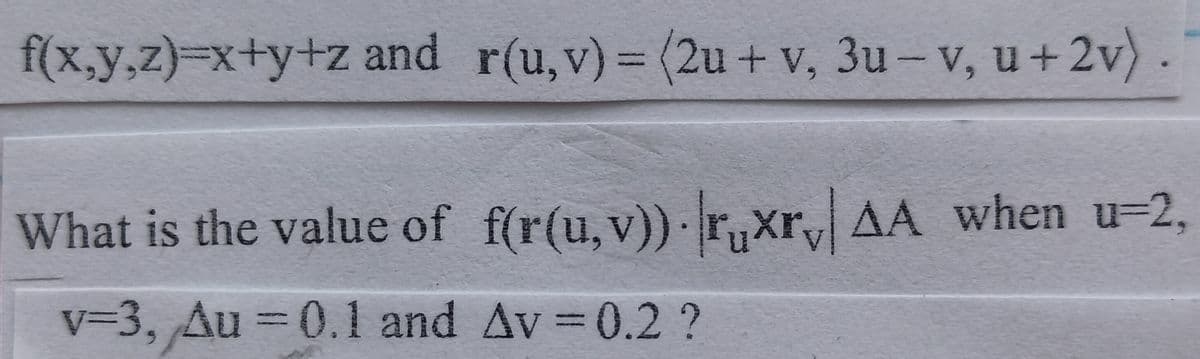 f(x,y,z)3Dx+y+z and r(u,v)= (2u + v, 3u – v, u+ 2v).
What is the value of f(r(u, v)) r,xr, AA when u-2,
v3D3, Au = 0.1 and Av 0.2 ?
