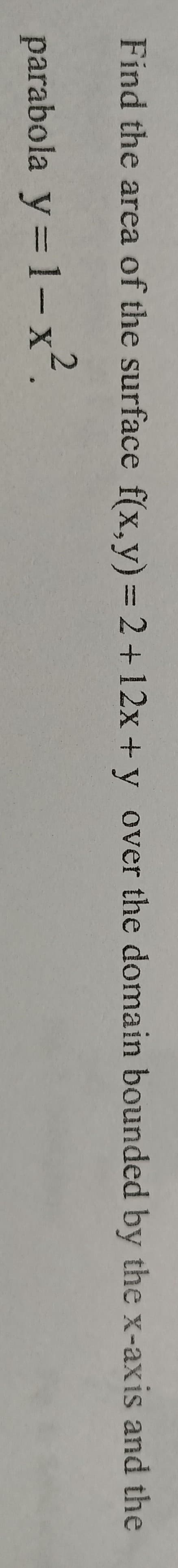 Find the area of the surface f(x,y) = 2+12x + y over the domain bounded by the x-axis and the
parabola y= 1-x².
