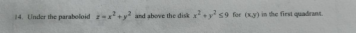 14. Under the paraboloid z =
x²+y² and above the disk x² +y <9 _for (x,y) in the first quadrant.
Z = X
