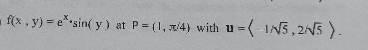 f(x, y) = e* sin( y) at P (1, 7/4) with u =(-1N5, 2N5 ).
