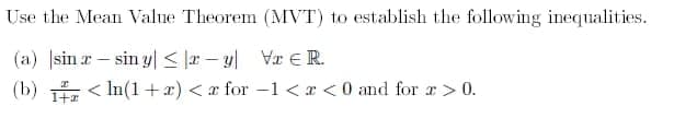 Use the Mean Value Theorem (MVT) to establish the following inequalities.
(a) sin r- sin yl< |x – y| Vr ER.
(b) < In(1+x) < r for -1 < x <0 and for a>0.
