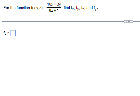 For the function f(x,y,z)=
fx =
10x - 3y
8z + 1
find fx, fy, fz, and fyz-