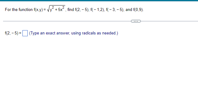 For the function f(x,y)=√y² + 5x², find f(2, - 5), f(− 1,2), f( – 3, – 5), and f(0,9).
f(2,-5)= (Type an exact answer, using radicals as needed.)