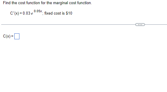 Find the cost function for the marginal cost function.
0.05x.
C'(x) = 0.03 e
fixed cost is S10
C(x) =
