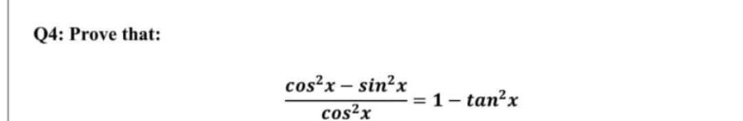 Q4: Prove that:
cos²x – sin?x
= 1- tan?x
cos²x
