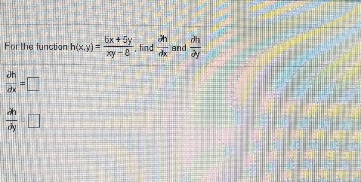 6x + 5y
find
ху - 8
For the function h(x.y) =
and
dy
ah
dy
一次
