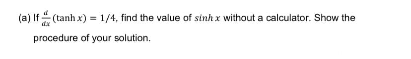 (a) If(tanh x) = 1/4, find the value of sinh x without a calculator. Show the
procedure of your solution.
