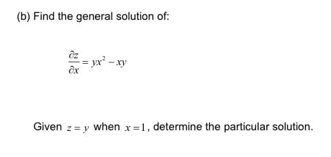 (b) Find the general solution of:
əz
ax
= yx² - xy
Given z = y when x=1, determine the particular solution.