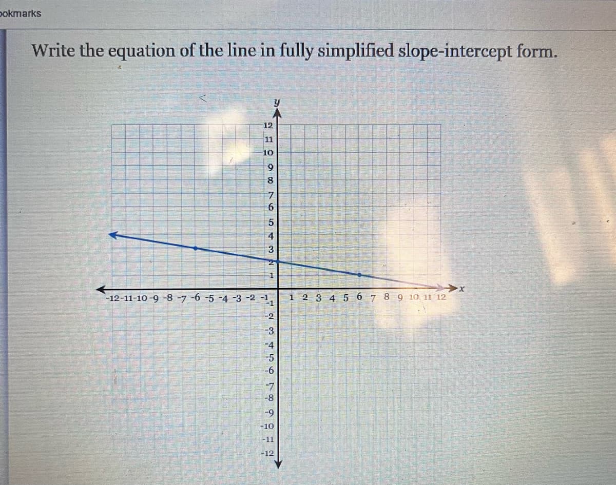 bokmarks
Write the equation of the line in fully simplified slope-intercept form.
Y
12
11
10
9
8
7
6
5
4
3
2
1
-12-11-10-9 -8 -7 -6 -5 -4 -3 -2 -¹
-2
-7
-8
-9
-10
-11
-12
1 2 3 4 5 6 7 8 9 10 11 12