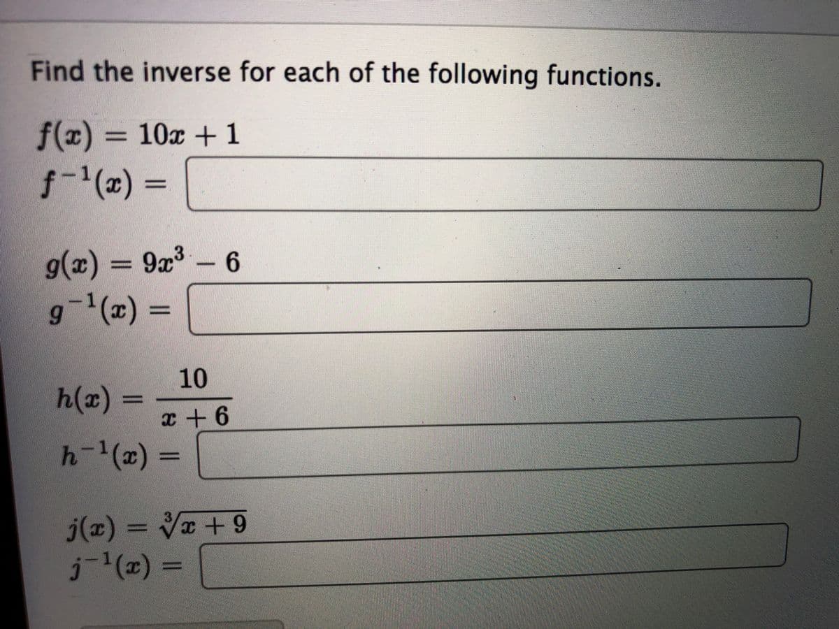 Find the inverse for each of the following functions.
f(x) 3
10x+1
f-(x)%3D
g(x)%39x3-6
9-(x)3D
10
h(z)%3D
x+6
h-1(x)
= VI +9
3
j(x)
j(z)%3D
1(x)
