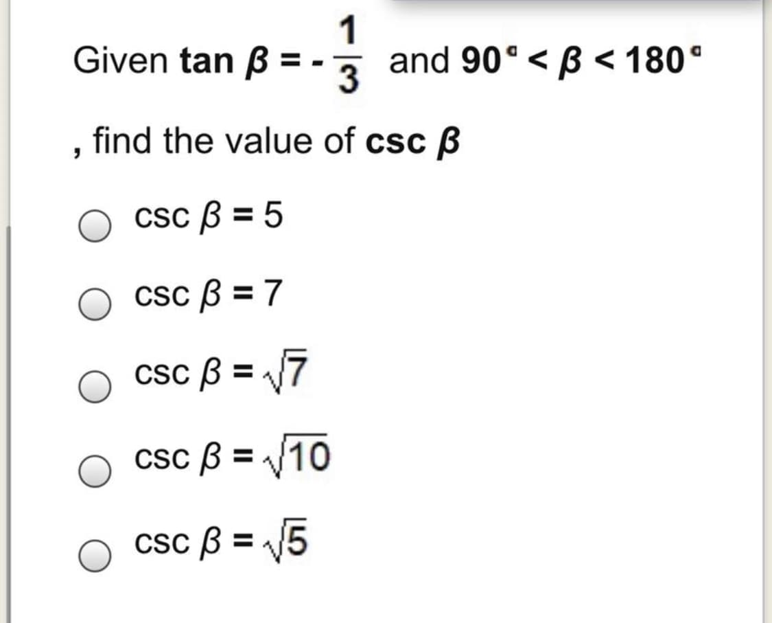 Given tan ß
1
and 90° < B < 180°
find the value of csc ß
csc ß = 5
Csc B = 7
%3D
Csc B = 7
csc ß = /10
csc ß = 5

