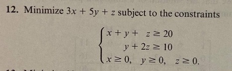 12. Minimize 3x + 5y + z subject to the constraints
x + y + z 2 20
y + 2z 10
x 0, y 0, z 0.
